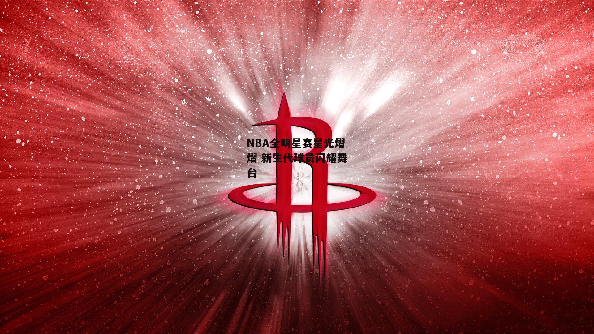 NBA全明星赛星光熠熠 新生代球员闪耀舞台