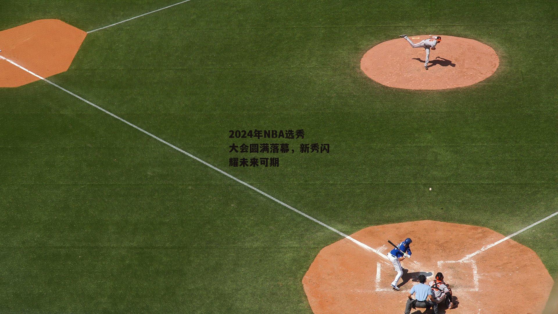 2024年NBA选秀大会圆满落幕，新秀闪耀未来可期