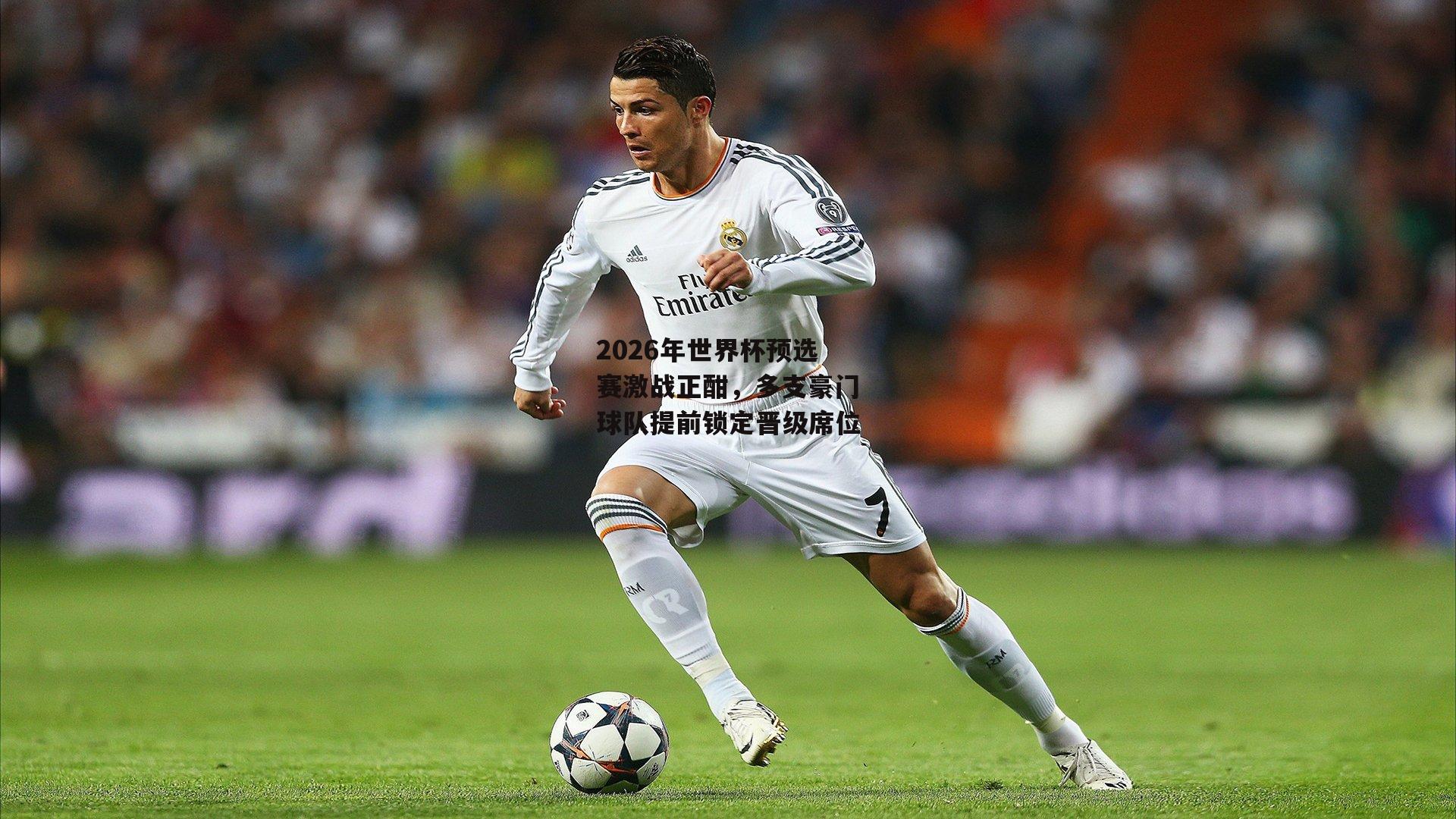 2026年世界杯预选赛激战正酣，多支豪门球队提前锁定晋级席位