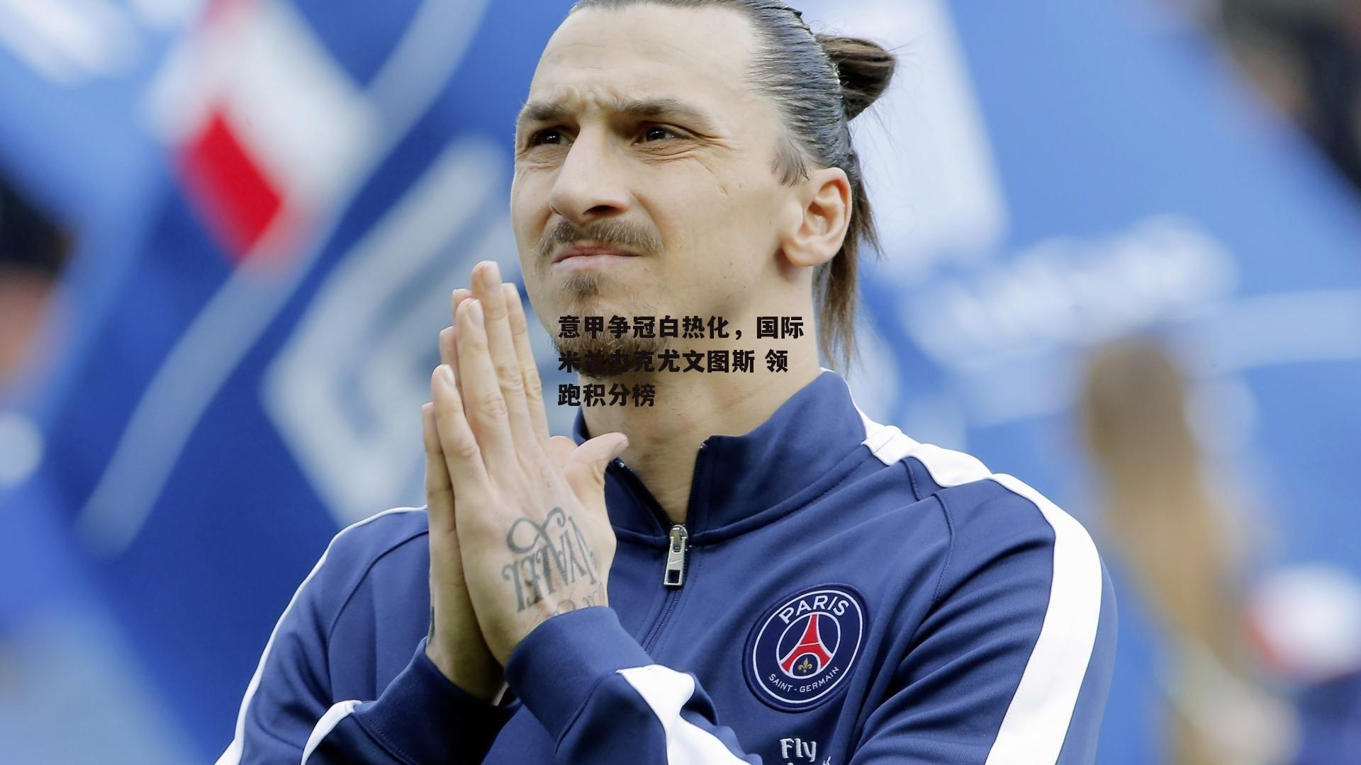 意甲争冠白热化，国际米兰力克尤文图斯 领跑积分榜