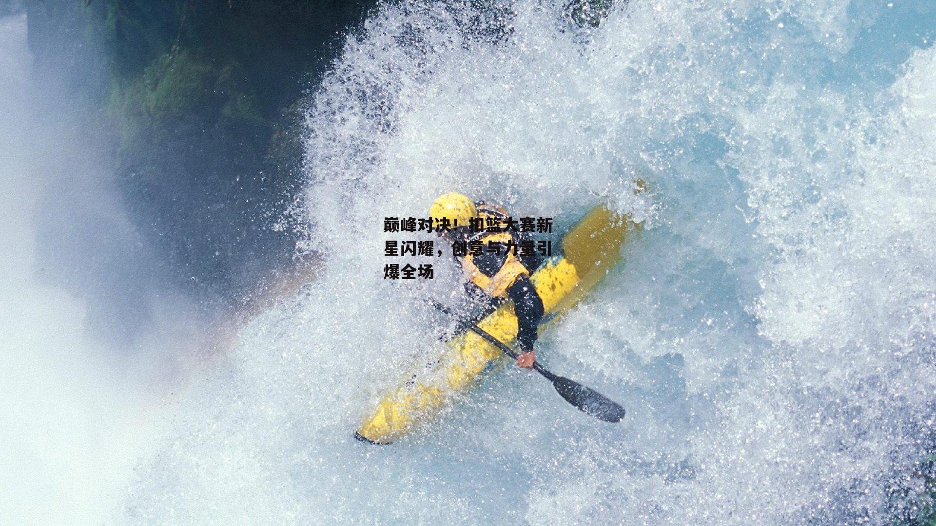 巅峰对决！扣篮大赛新星闪耀，创意与力量引爆全场