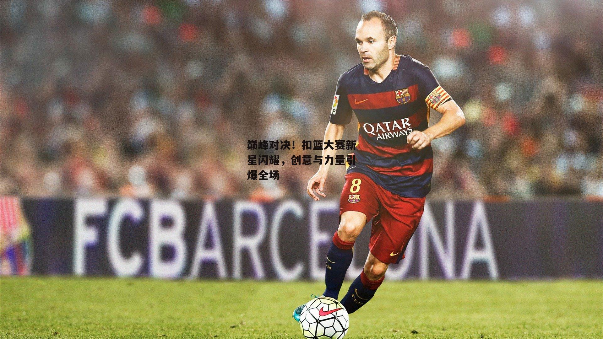 巅峰对决！扣篮大赛新星闪耀，创意与力量引爆全场