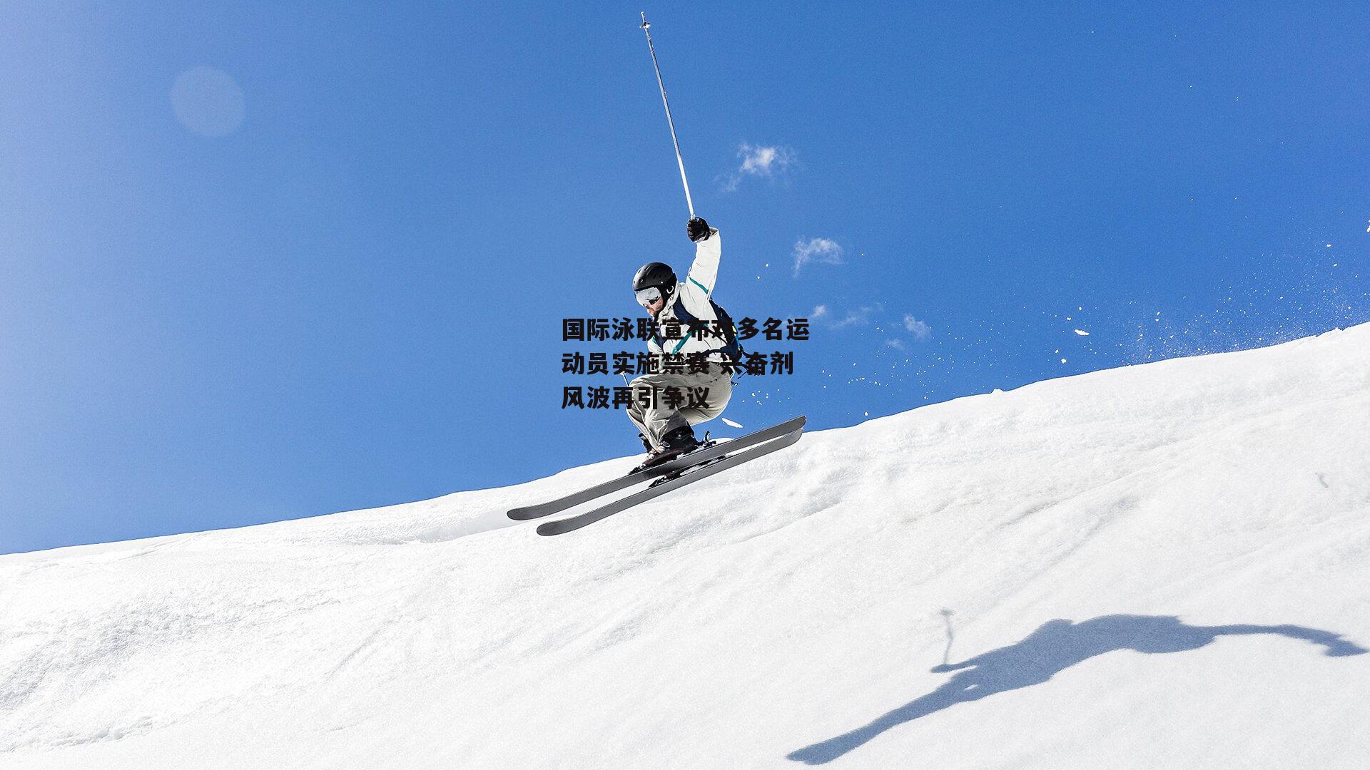 国际泳联宣布对多名运动员实施禁赛 兴奋剂风波再引争议