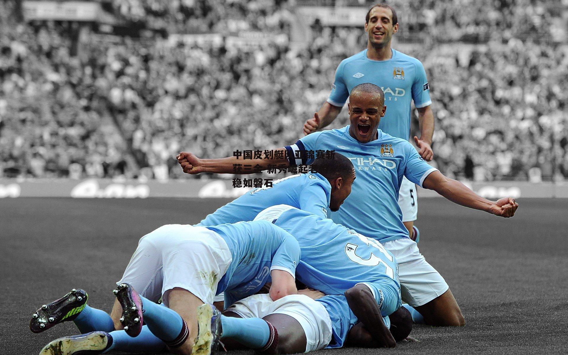 中国皮划艇队亚锦赛斩获三金 新秀崛起老将稳如磐石