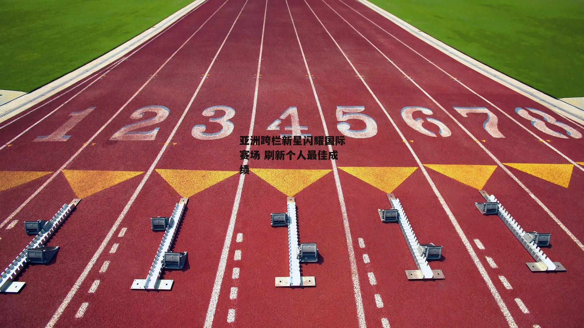 亚洲跨栏新星闪耀国际赛场 刷新个人最佳成绩