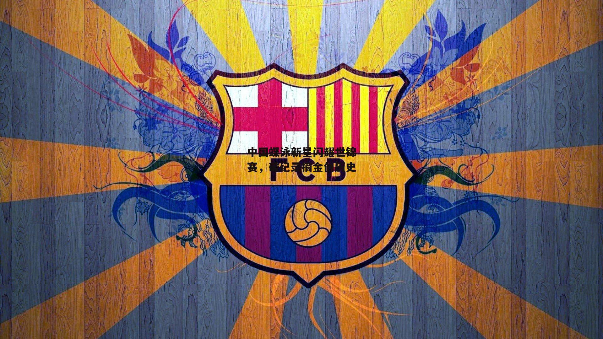 中国蝶泳新星闪耀世锦赛，破纪录摘金创历史