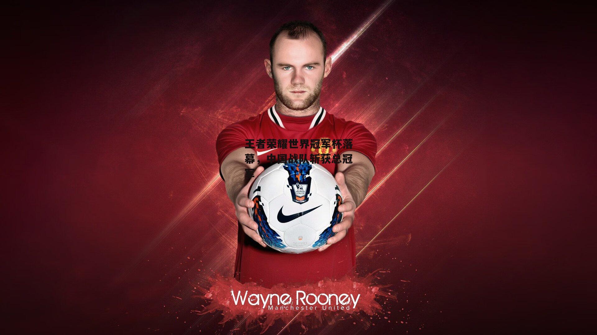 王者荣耀世界冠军杯落幕，中国战队斩获总冠军