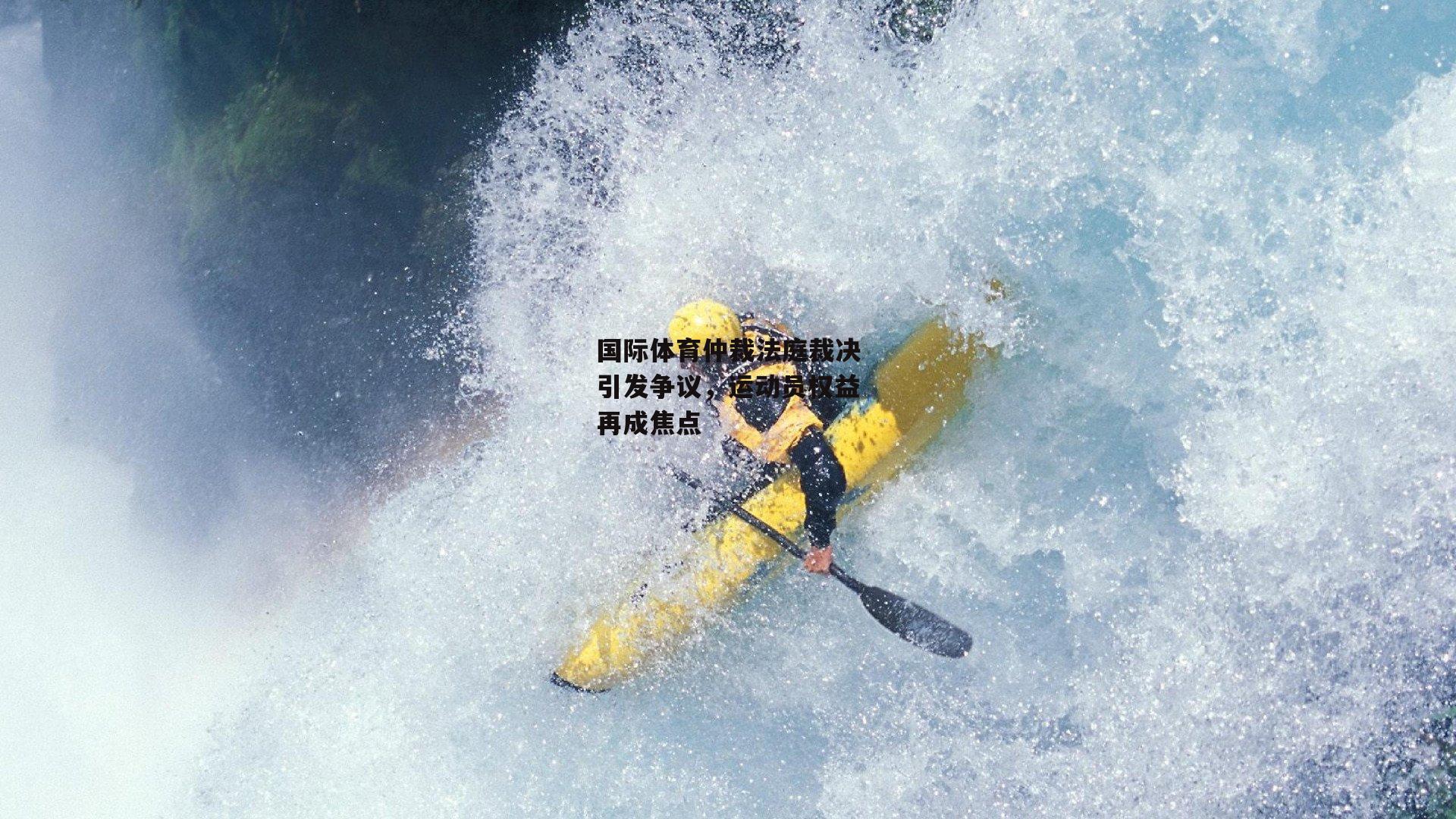 国际体育仲裁法庭裁决引发争议，运动员权益再成焦点