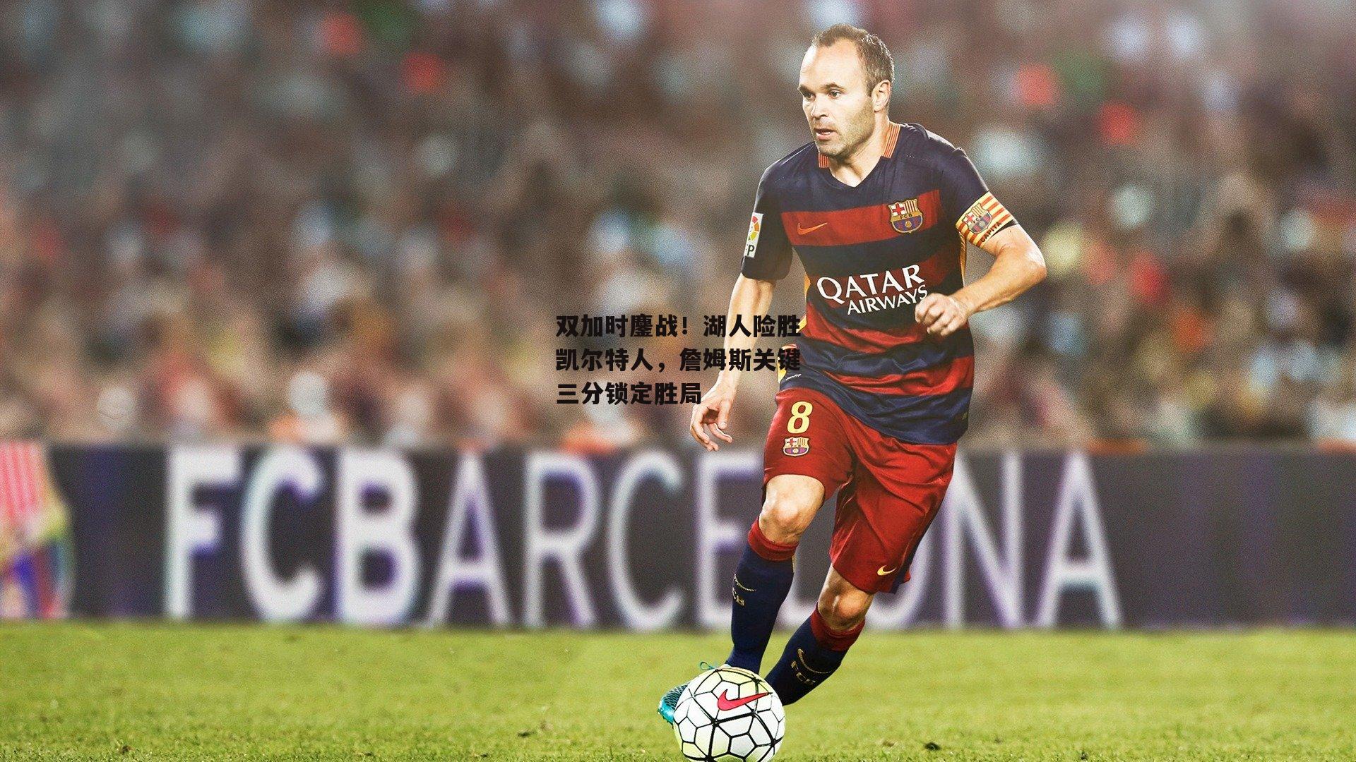 双加时鏖战！湖人险胜凯尔特人，詹姆斯关键三分锁定胜局