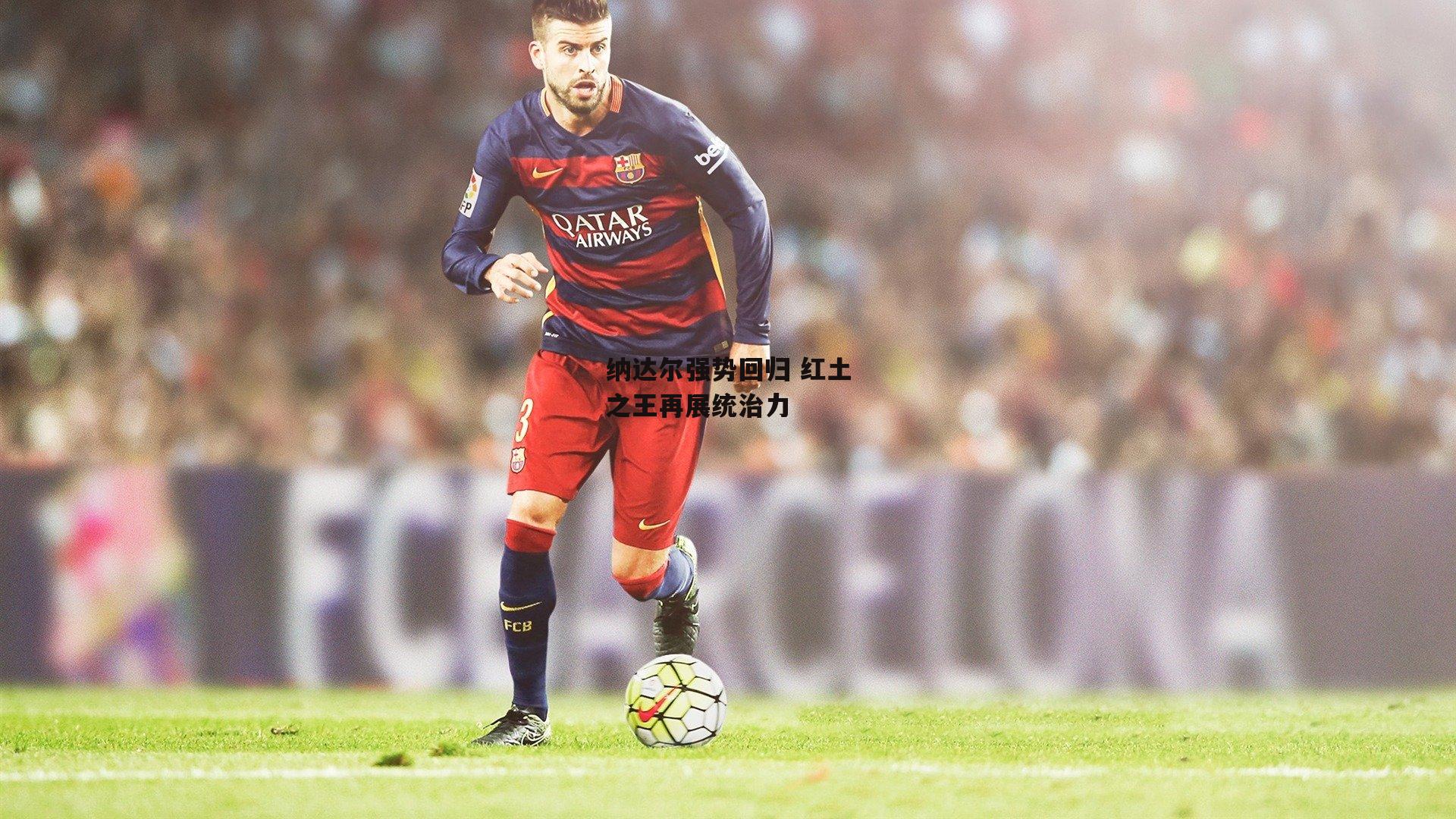 纳达尔强势回归 红土之王再展统治力