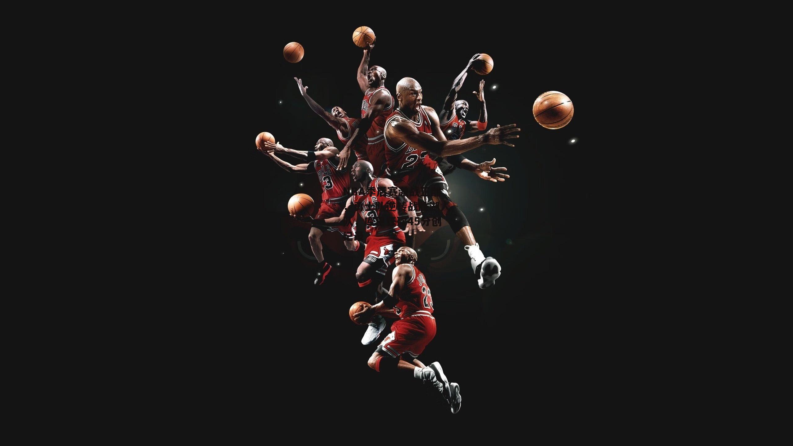 NBA季后赛激战正酣，勇士队逆转战胜湖人队，库里狂砍45分创纪录