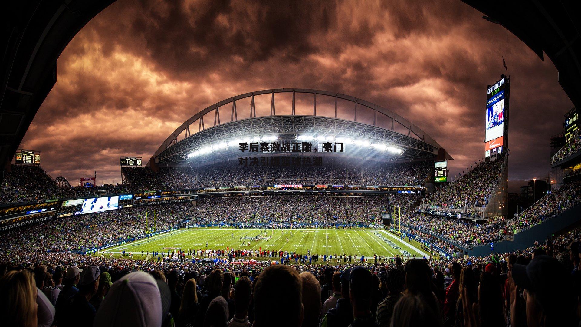 季后赛激战正酣，豪门对决引爆篮球热潮