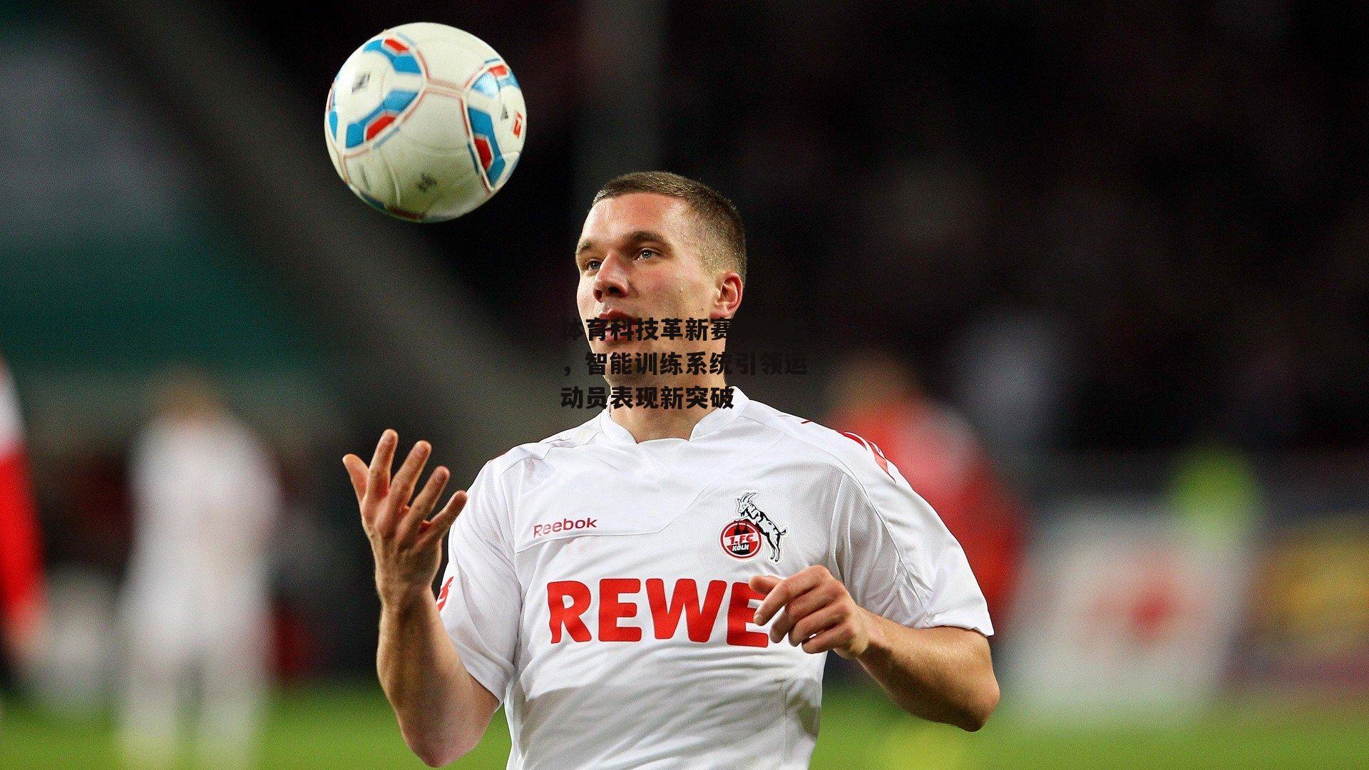 体育科技革新赛事体验，智能训练系统引领运动员表现新突破